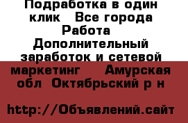 Подработка в один клик - Все города Работа » Дополнительный заработок и сетевой маркетинг   . Амурская обл.,Октябрьский р-н